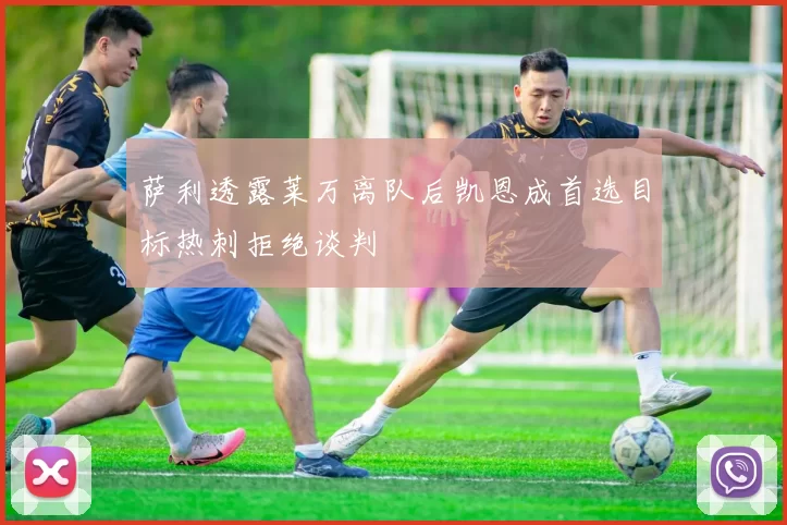 萨利透露莱万离队后凯恩成首选目标热刺拒绝谈判