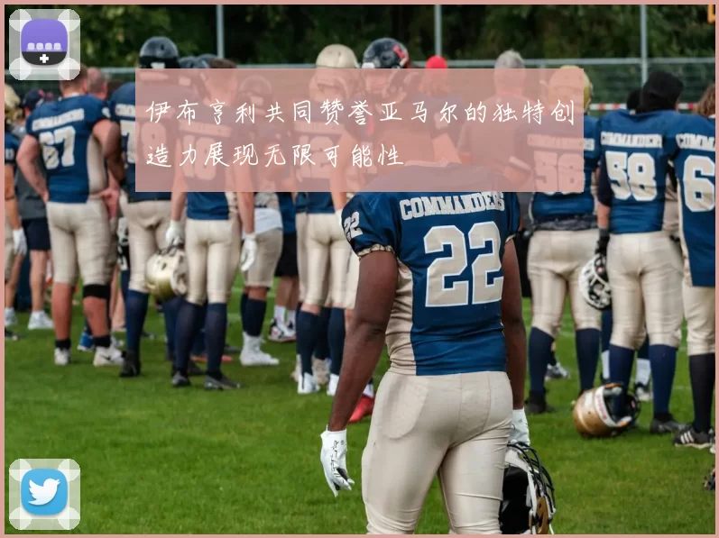 伊布亨利共同赞誉亚马尔的独特创造力展现无限可能性
