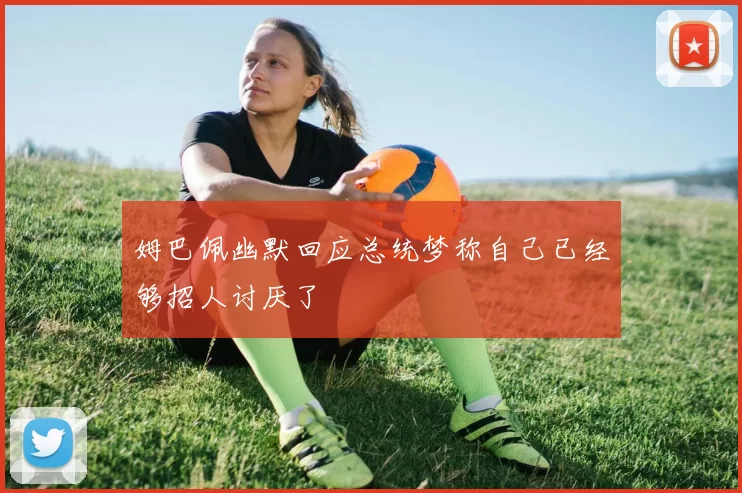 姆巴佩幽默回应总统梦称自己已经够招人讨厌了