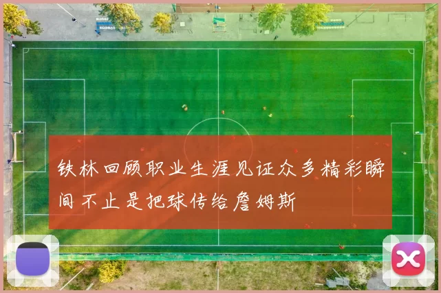 铁林回顾职业生涯见证众多精彩瞬间不止是把球传给詹姆斯