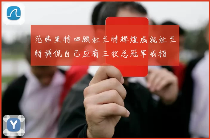 范弗里特回顾杜兰特辉煌成就杜兰特调侃自己应有三枚总冠军戒指